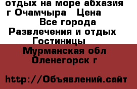 отдых на море абхазия  г Очамчыра › Цена ­ 600 - Все города Развлечения и отдых » Гостиницы   . Мурманская обл.,Оленегорск г.